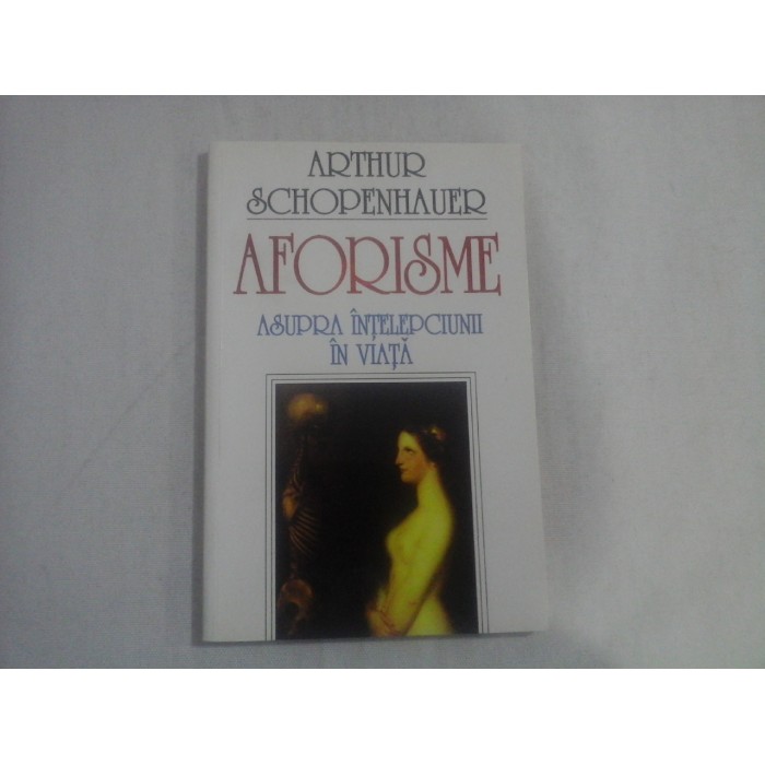 AFORISME ASUPRA INTELEPCIUNII IN VIATA - ARTHUR SCHOPENHAUER (2001) AFORISME ASUPRA INTELEPCIUNII IN VIATA - ARTHUR SCHOPENHAUER (2001)
